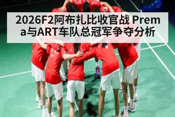 2026F2阿布扎比收官战 Prema与ART车队总冠军争夺分析
