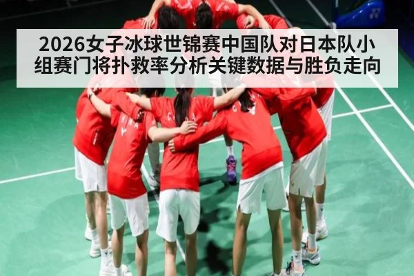 2026女子冰球世锦赛中国队对日本队小组赛门将扑救率分析关键数据与胜负走向
