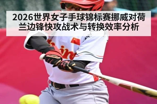 2026世界女子手球锦标赛挪威对荷兰边锋快攻战术与转换效率分析